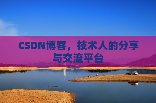 CSDN博客，技术人的分享与交流平台